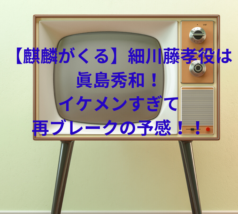 麒麟がくる 細川藤孝役は眞島秀和 イケメンすぎて再ブレークの予感 さらの日々是好日