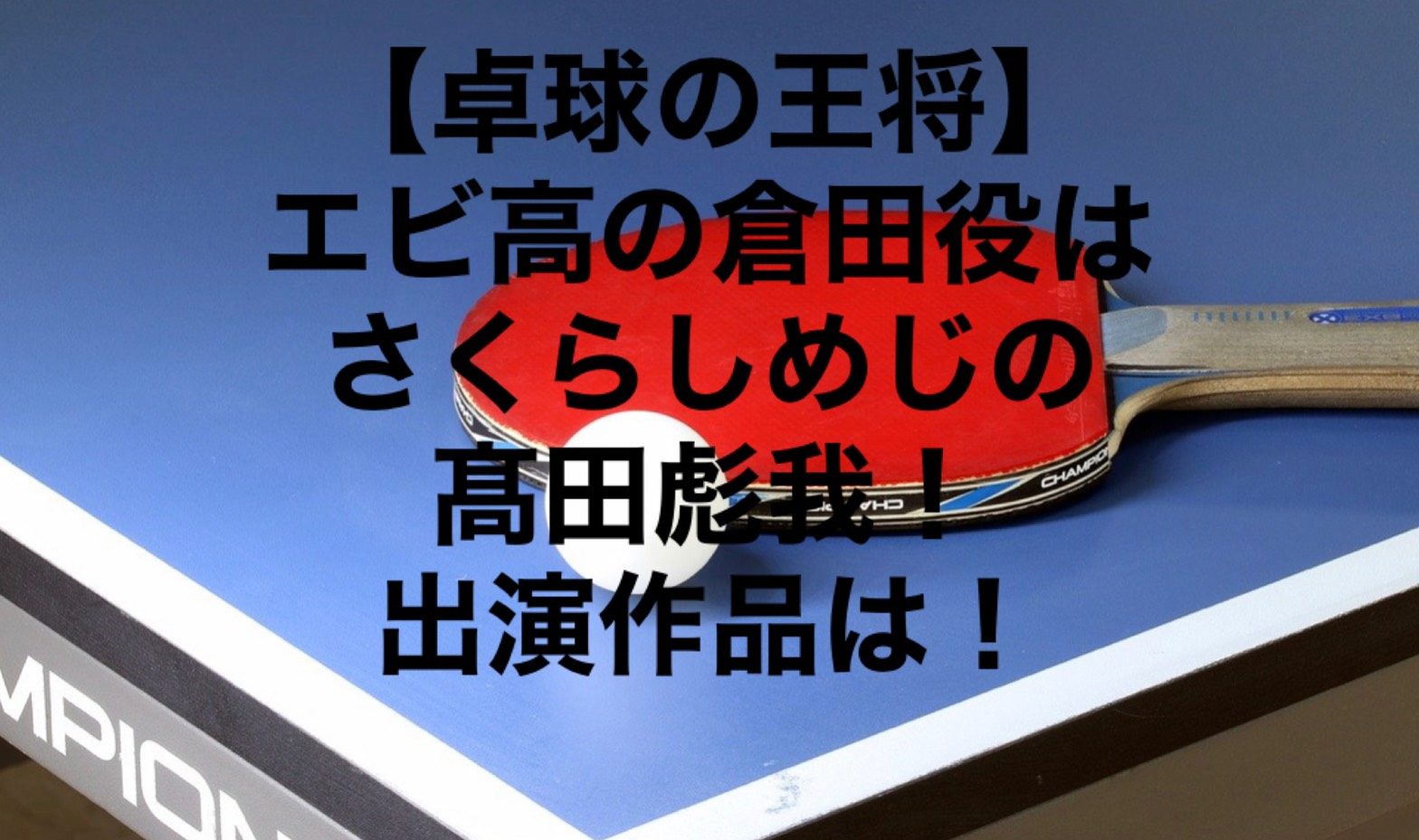 卓球の王将 エビ高の倉田役はさくらしめじの髙田彪我 出演作品は さらの日々是好日